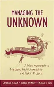 Managing the Unknown: A New Approach to Managing High Uncertainty and Risk in Projects
