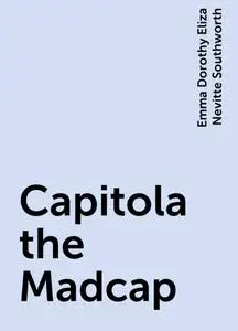 «Capitola the Madcap» by Emma Dorothy Eliza Nevitte Southworth