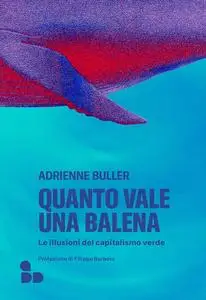 Adrienne Buller - Quanto vale una balena. Le illusioni del capitalismo verde