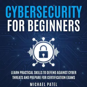 Cybersecurity for Beginners: Learn Practical Skills to Defend Against Cyber Threats and Prepare for Certification Exams