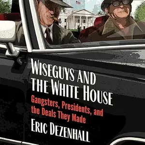 Wiseguys and the White House: Gangsters, Presidents, and the Deals They Made [Audiobook]