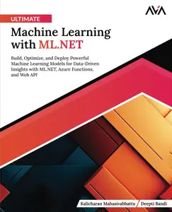 Ultimate Machine Learning with ML.NET: Build, Optimize, and Deploy Powerful Machine Learning