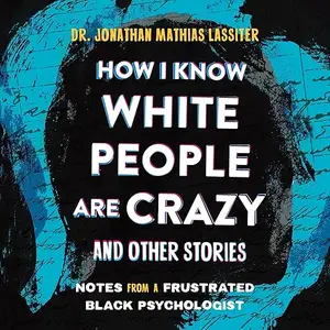 How I Know White People Are Crazy and Other Stories: Notes from a Frustrated Black Psychologist [Audiobook]