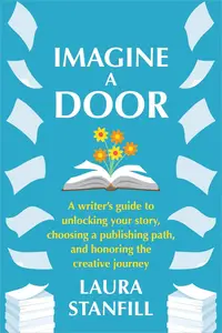 Imagine a Door: A Writer's Guide to Unlocking Your Story, Choosing a Publishing Path, and Honoring the Creative Journey