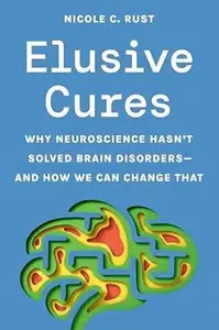 Elusive Cures: Why Neuroscience Hasn’t Solved Brain Disorders―and How We Can Change That
