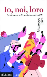Io, noi, loro. Le relazioni nell'era dei social e dell'IA - Giuseppe Riva