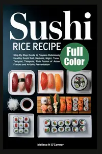 Sushi Rice Recipe: Step By Step Guide to Prepare Deliciously Healthy Sushi Roll, Sashimi, Nigiri, Tuna