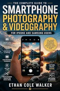 Smartphone Photography Guide for iPhone & Samsung Users: How to Shoot, Edit, and Share Amazing Photos and Videos with Your