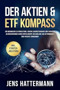 Der Aktien & ETF Kompass: Ein Wegweiser zu Wohlstand, hohem Lebensstandard und sicherer Altersvorsorge durch intelligente
