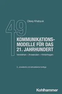 49 Kommunikationsmodelle für das 21. Jahrhundert: Verstehen - Anwenden - Hinterfragen