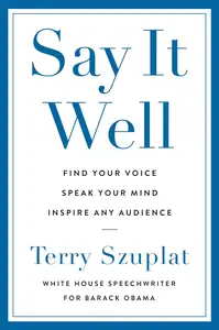 Say It Well: Find Your Voice, Speak Your Mind, Inspire Any Audience