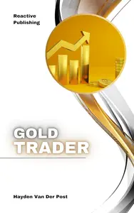 Gold Trader: A Comprehensive Guide to Trading, Investing, and Hedging in Precious Metals