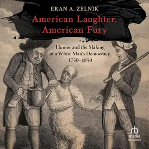 American Laughter, American Fury: Humor and the Making of a White Man's Democracy, 1750–1850