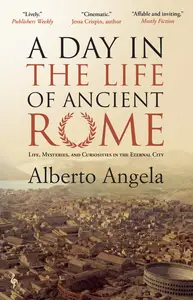 A Day in the Life of Ancient Rome: Life, Mysteries, and Curiosities in the Eternal City