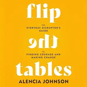 Flip the Tables: The Everyday Disruptor's Guide to Finding Courage and Making Change [Audiobook]