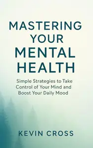 Mastering Your Mental Health: Simple Strategies to Take Control of Your Mind and Boost Your Daily Mood