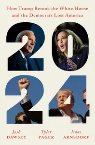 2024: How Trump Retook the White House and the Democrats Lost America