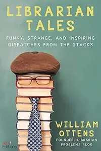Librarian Tales: Funny, Strange, and Inspiring Dispatches from the Stacks