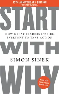 Start with Why: How Great Leaders Inspire Everyone to Take Action, 15th Anniversary Edition