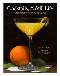 Cocktails, A Still Life: 60 Spirited Paintings & Recipes [Repost]