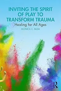 Inviting the Spirit of Play to Transform Trauma: Healing for All Ages
