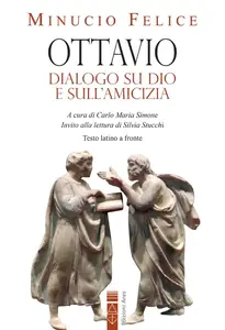 Felice M. Minucio - Ottavio. Dialogo su Dio e sull'amicizia