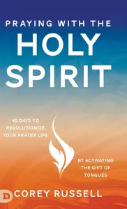 Praying with the Holy Spirit: 40 Days to Revolutionize Your Prayer Life by Activating the Gift of Tongues