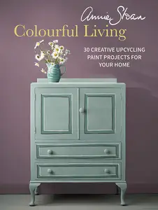 Annie Sloan Colourful Living : 30 Creative Upcycling Paint Projects for Your Home