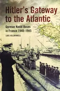 Hitler's Gateway to the Atlantic: German Naval Bases in France 1940-1945