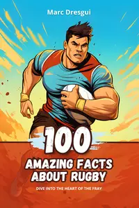 100 Amazing Facts about Rugby: Dive into the Heart of the Fray