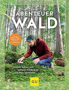 Abenteuer Wald: Wildnis spüren und erleben, Wildkräuter und Pilze entdecken. Mit den besten Wald-Tipps für dein
