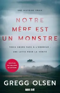 Gregg Olsen, "Notre mère est un monstre : Trois soeurs face à l'horreur, une lutte pour la vérité - Une histoire vraie"