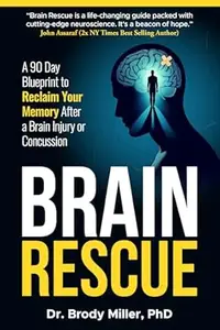 Brain Rescue: A 90 Day Blueprint to Reclaim Your Memory After a Brain Injury or Concussion