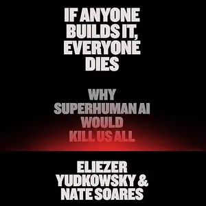 If Anyone Builds It, Everyone Dies: Why Superhuman AI Would Kill Us All [Audiobook]