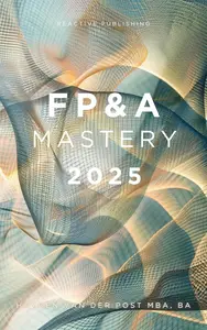 FP&A Mastery 2025: Elevate Your Financial Planning and Analysis Skills to New Heights