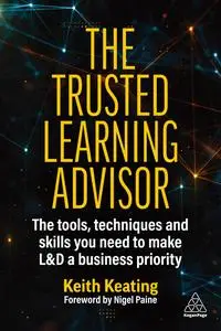 The Trusted Learning Advisor: The Tools, Techniques and Skills You Need to Make L&D a Business Priority