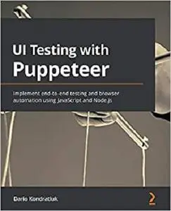 UI Testing with Puppeteer: Implement end-to-end testing and browser automation using JavaScript and Node.js