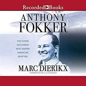 Anthony Fokker: The Flying Dutchman Who Shaped American Aviation [Audiobook]