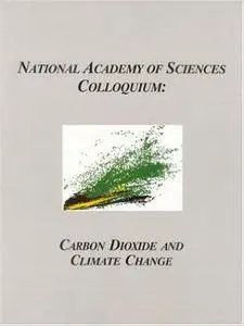 Carbon Dioxide and Climate Change - National Academy of Sciences Colloquium