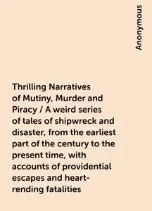 «Thrilling Narratives of Mutiny, Murder and Piracy / A weird series of tales of shipwreck and disaster, from the earlies