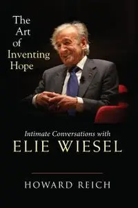 The Art of Inventing Hope: Intimate Conversations with Elie Wiesel