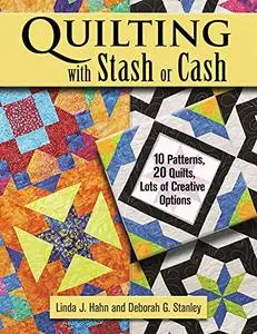 Quilting with Stash or Cash: 10 Patterns, 20 Quilts, Lots of Creative Options