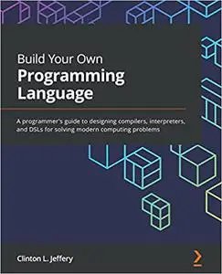 Build Your Own Programming Language: A programmer's guide to designing compilers, interpreters, and DSLs (Repost)