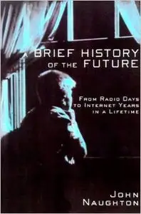 A Brief History of the Future: From Radio Days to Internet Years in a Lifetime