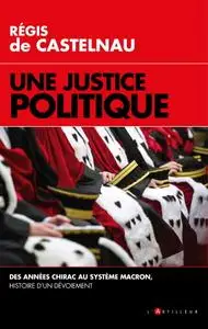 Régis de Castelnau, "Une justice politique : Des années Chirac au système Macron, histoire d'un dévoiement"