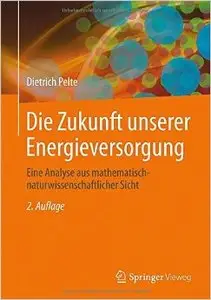 Die Zukunft unserer Energieversorgung: Eine Analyse aus mathematisch-naturwissenschaftlicher Sicht (Auflage: 2)