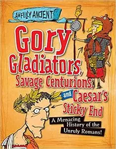 Gory Gladiators, Savage Centurions, and Caesar's Sticky End: A Menacing History of the Unruly Romans!