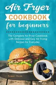 Air Fryer Cookbook for Beginners: The Complete Air Fryer Cookbook with Delicious and Easy Air Frying Recipes for Everyday