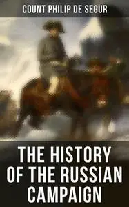 «The History of the Russian Campaign» by Count Philip de Segur