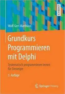 Grundkurs Programmieren mit Delphi: Systematisch programmieren lernen für Einsteiger, Auflage: 5